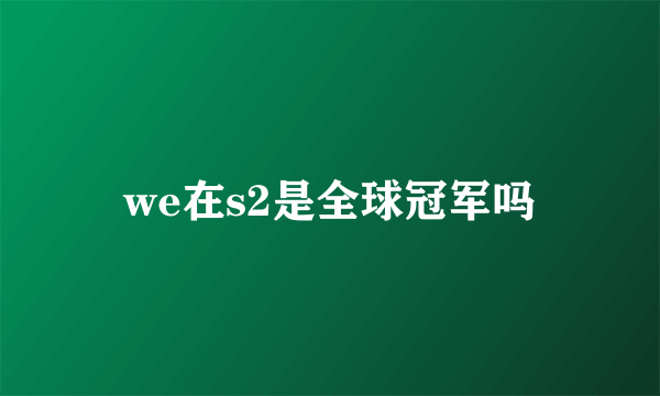we在s2是全球冠军吗