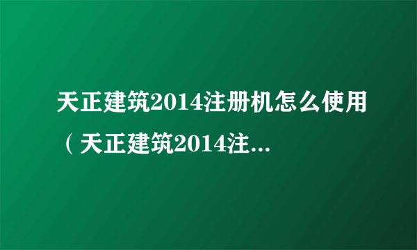 天正建筑2014注册机怎么使用（天正建筑2014注册过程出错的解决办法）