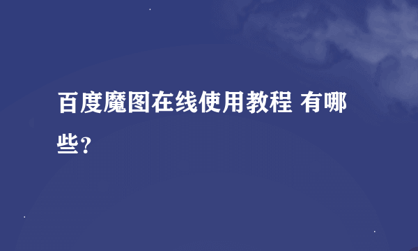 百度魔图在线使用教程 有哪些？