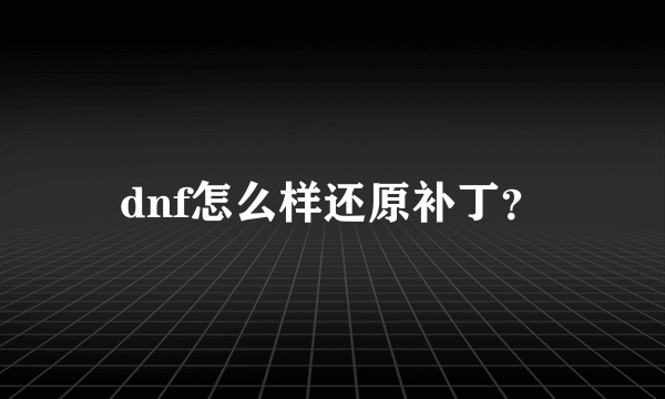 dnf怎么样还原补丁？