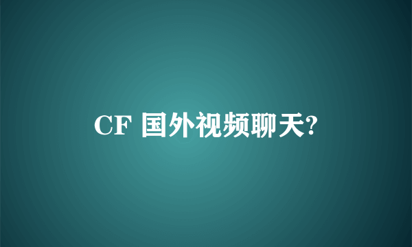 CF 国外视频聊天?