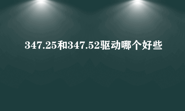 347.25和347.52驱动哪个好些