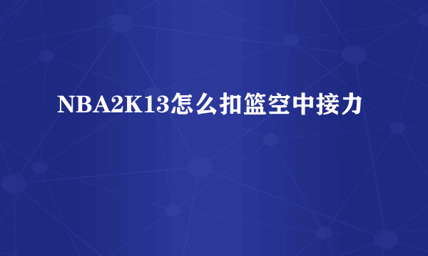 NBA2K13怎么扣篮空中接力