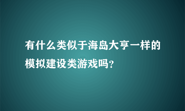 有什么类似于海岛大亨一样的模拟建设类游戏吗？