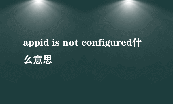 appid is not configured什么意思