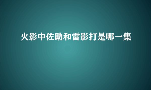 火影中佐助和雷影打是哪一集
