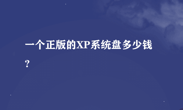 一个正版的XP系统盘多少钱？