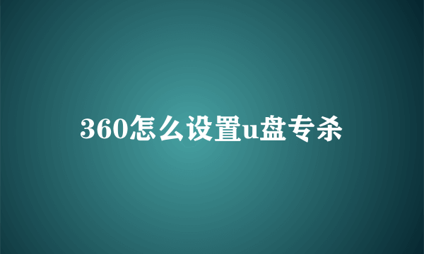 360怎么设置u盘专杀