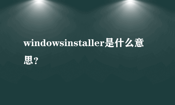 windowsinstaller是什么意思？