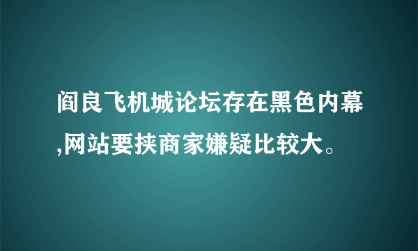 阎良飞机城论坛存在黑色内幕,网站要挟商家嫌疑比较大。