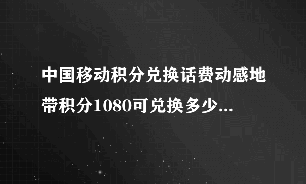 中国移动积分兑换话费动感地带积分1080可兑换多少元？怎么兑换？什么时候可以兑换