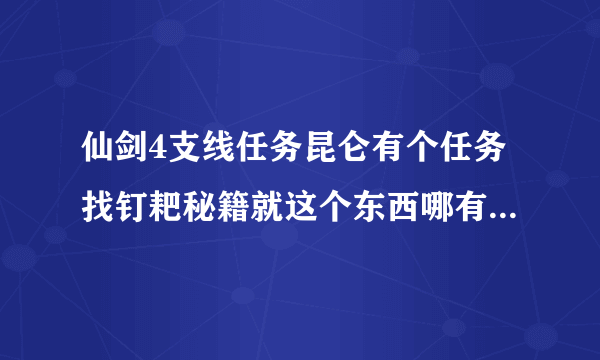 仙剑4支线任务昆仑有个任务找钉耙秘籍就这个东西哪有？我找很多地方