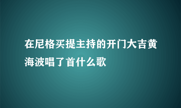 在尼格买提主持的开门大吉黄海波唱了首什么歌