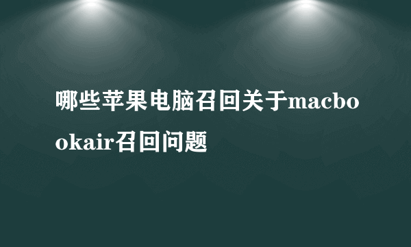 哪些苹果电脑召回关于macbookair召回问题
