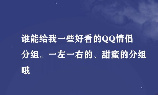 谁能给我一些好看的QQ情侣分组。一左一右的、甜蜜的分组哦