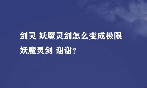 剑灵 妖魔灵剑怎么变成极限妖魔灵剑 谢谢？
