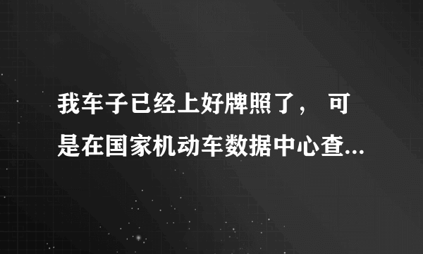 我车子已经上好牌照了， 可是在国家机动车数据中心查询 到合格证状态是 至数据中心，请问这个有问题吗？