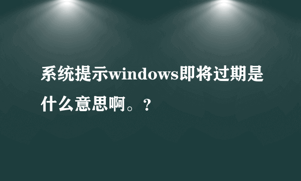 系统提示windows即将过期是什么意思啊。？