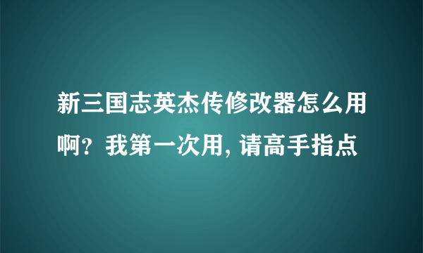 新三国志英杰传修改器怎么用啊？我第一次用, 请高手指点