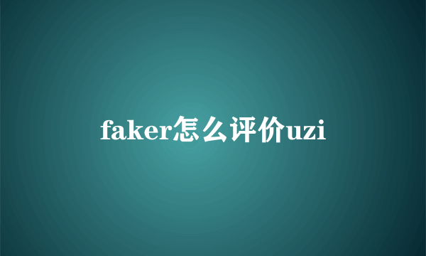 faker怎么评价uzi
