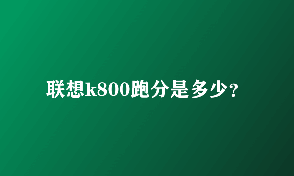 联想k800跑分是多少？