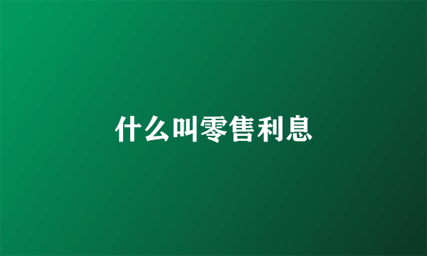 什么叫零售利息