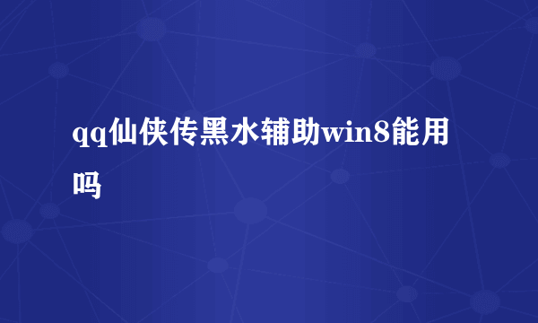 qq仙侠传黑水辅助win8能用吗