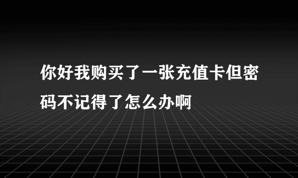 你好我购买了一张充值卡但密码不记得了怎么办啊