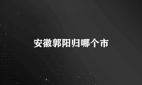 安徽郭阳归哪个市