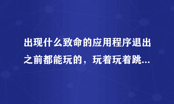 出现什么致命的应用程序退出之前都能玩的，玩着玩着跳出个RESID