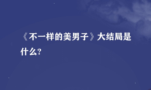 《不一样的美男子》大结局是什么?