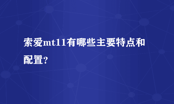 索爱mt11有哪些主要特点和配置？