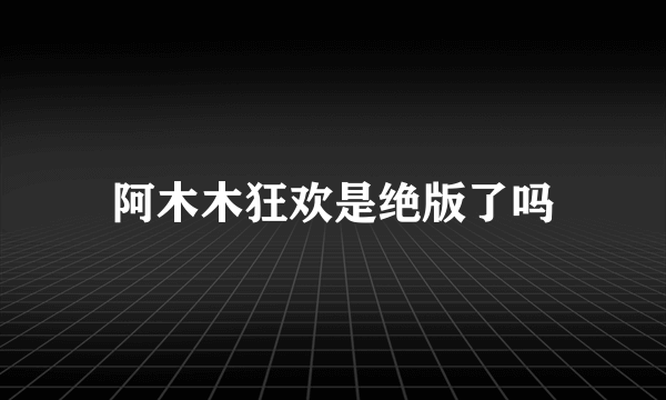 阿木木狂欢是绝版了吗