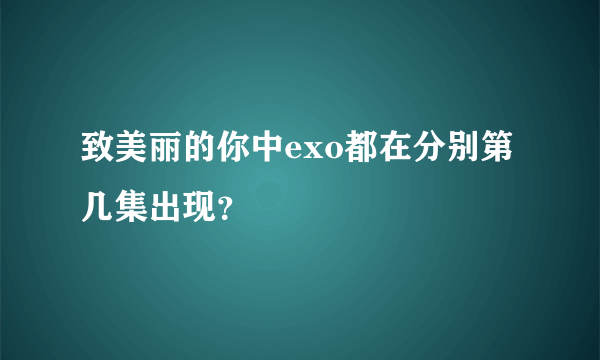 致美丽的你中exo都在分别第几集出现？
