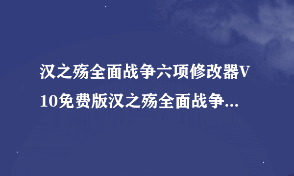 汉之殇全面战争六项修改器V10免费版汉之殇全面战争六项修改器V10免费版功能简介