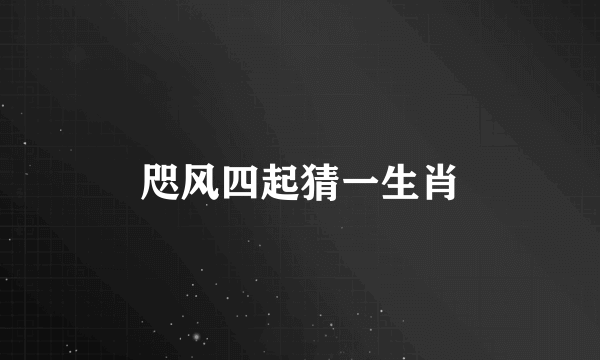 咫风四起猜一生肖