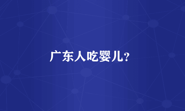 广东人吃婴儿？