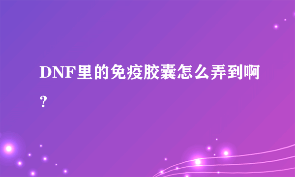 DNF里的免疫胶囊怎么弄到啊?