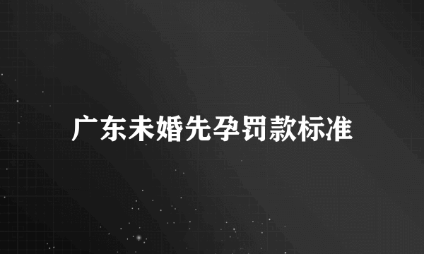 广东未婚先孕罚款标准