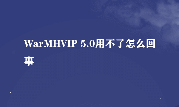WarMHVIP 5.0用不了怎么回事
