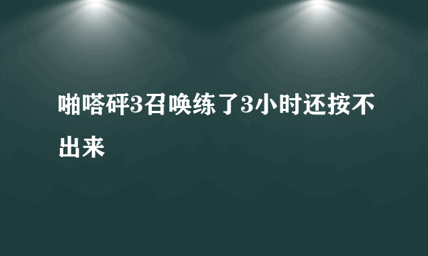 啪嗒砰3召唤练了3小时还按不出来