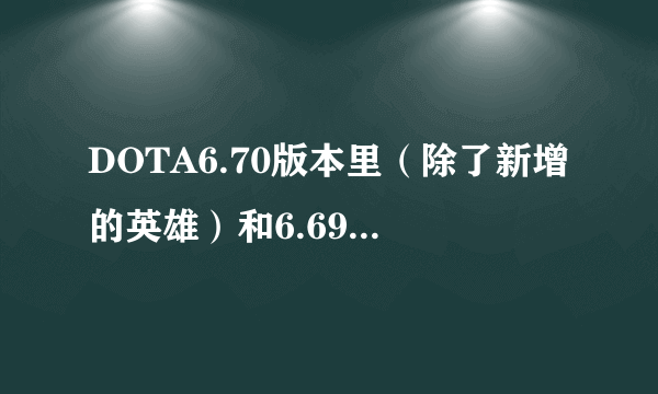 DOTA6.70版本里（除了新增的英雄）和6.69有什么不同之处？