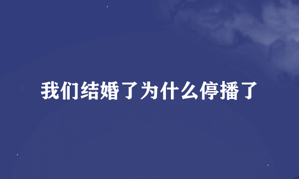 我们结婚了为什么停播了