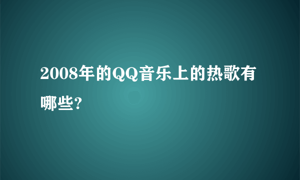 2008年的QQ音乐上的热歌有哪些?