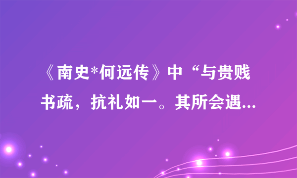 《南史*何远传》中“与贵贱书疏，抗礼如一。其所会遇，未尝以颜色下人。”怎么翻译？