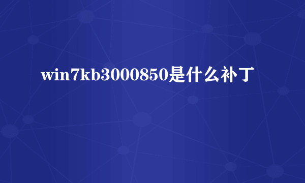 win7kb3000850是什么补丁
