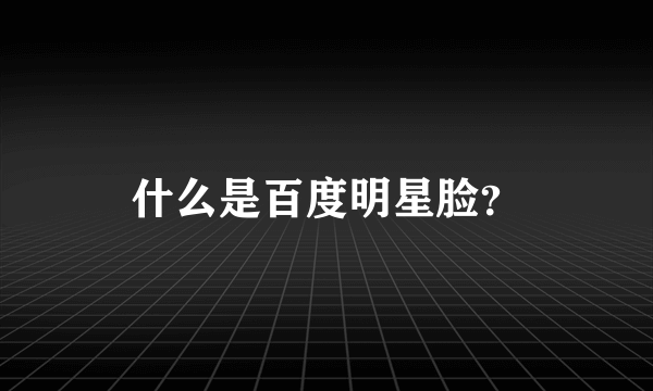 什么是百度明星脸？