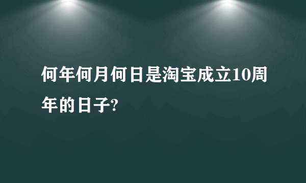 何年何月何日是淘宝成立10周年的日子?