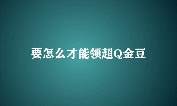 要怎么才能领超Q金豆