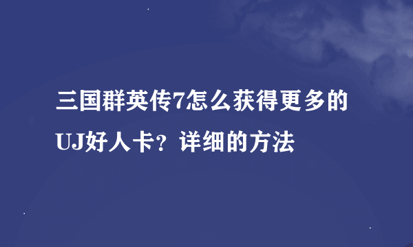 三国群英传7怎么获得更多的UJ好人卡？详细的方法